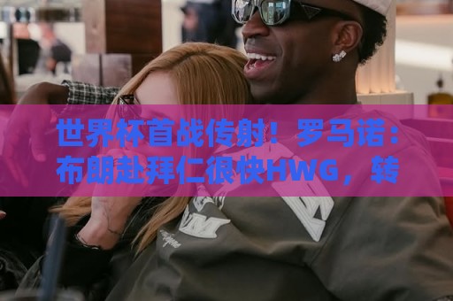 世界杯首战传射！罗马诺：布朗赴拜仁很快HWG，转会费5500万欧