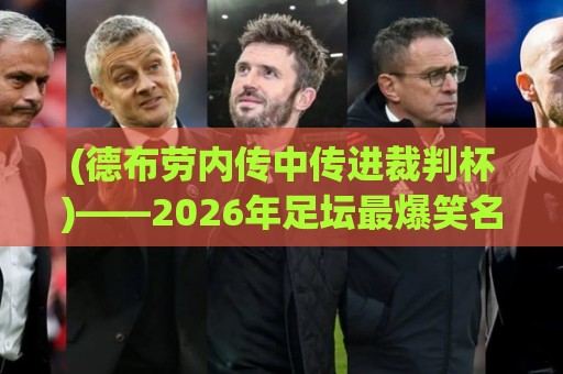 (德布劳内传中传进裁判杯)——2026年足坛最爆笑名场面【德布劳内传中传进裁判杯】