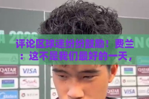 评论区球迷纷纷鼓励！费兰：这不是我们最好的一天，但我们会克服