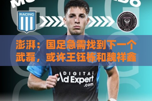 澎湃：国足急需找到下一个武磊，或许王钰栋和魏祥鑫具备潜质